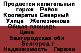 Продается капитальный гараж › Район ­ Кооператив Северный-2 › Улица ­ Железнякова › Общая площадь ­ 24 › Цена ­ 250 000 - Белгородская обл., Белгород г. Недвижимость » Гаражи   . Белгородская обл.,Белгород г.